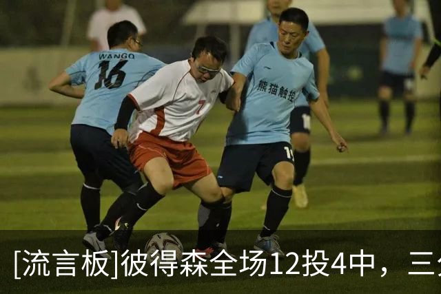 [流言板]彼得森全场12投4中，三分4中1得到13分6篮板6助攻1抢断